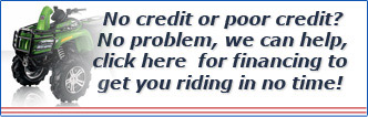 No credit or poor credit? No problem, we can help, click here for financing to get you riding in no time! No credit or poor credit? No problem, we can help, click here for financing to get you riding in no time!